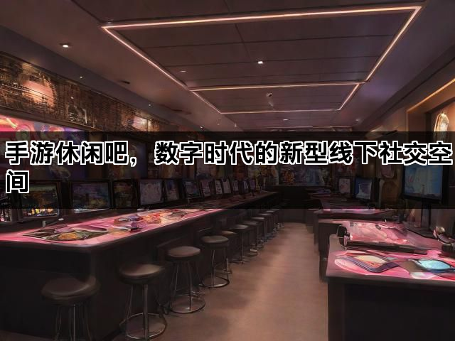 手游休闲吧，数字时代的新型线下社交空间