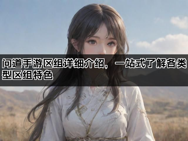 问道手游区组详细介绍，一站式了解各类型区组特色