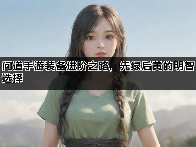 问道手游装备进阶之路，先绿后黄的明智选择