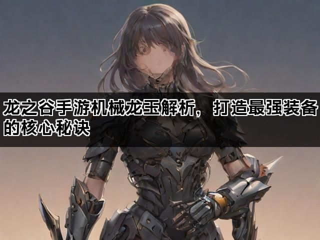 龙之谷手游机械龙玉解析，打造最强装备的核心秘诀