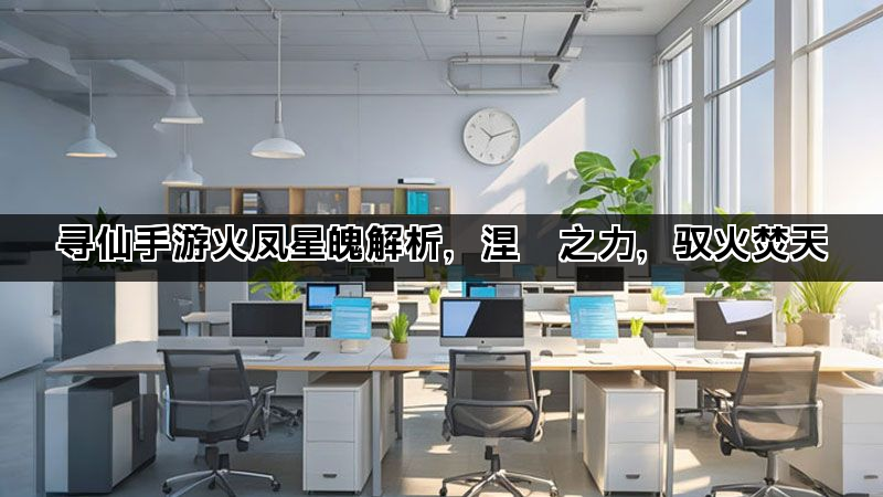 寻仙手游火凤星魄解析，涅槃之力，驭火焚天