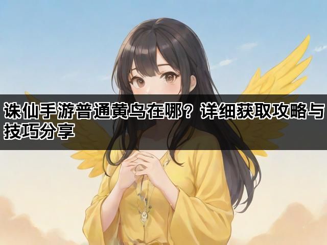 诛仙手游普通黄鸟在哪？详细获取攻略与技巧分享
