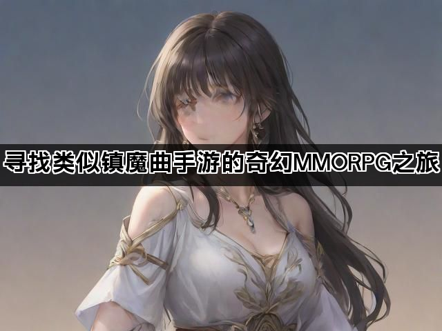 寻找类似镇魔曲手游的奇幻MMORPG之旅