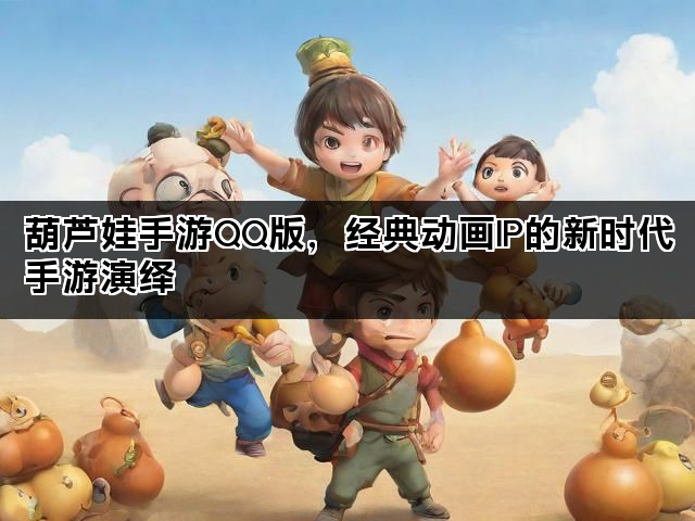 葫芦娃手游QQ版，经典动画IP的新时代手游演绎