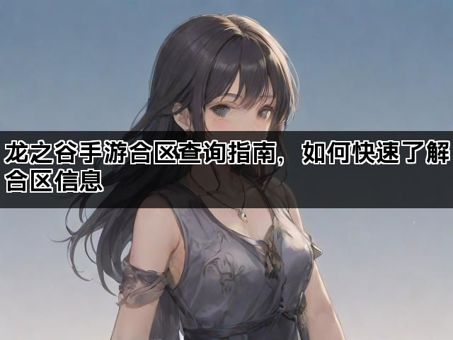 龙之谷手游合区查询指南，如何快速了解合区信息