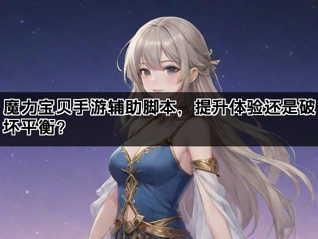 魔力宝贝手游辅助脚本，提升体验还是破坏平衡？
