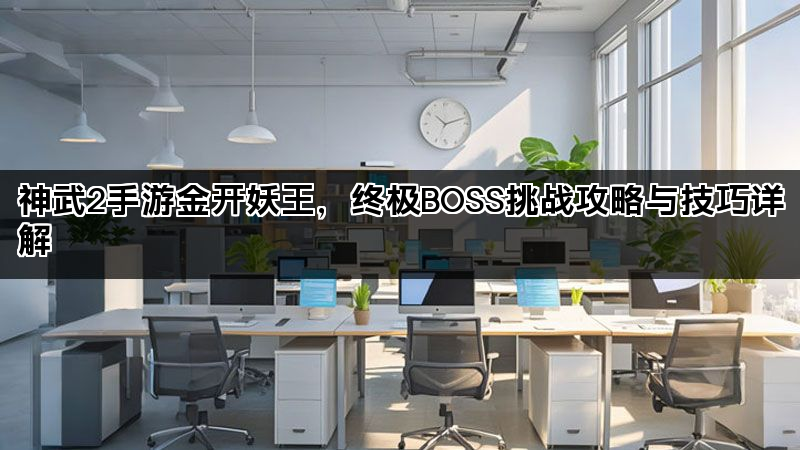 神武2手游金开妖王，终极BOSS挑战攻略与技巧详解