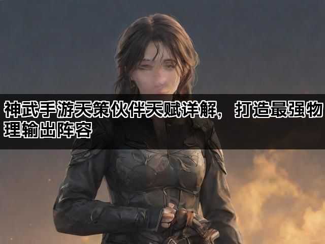 神武手游天策伙伴天赋详解，打造最强物理输出阵容