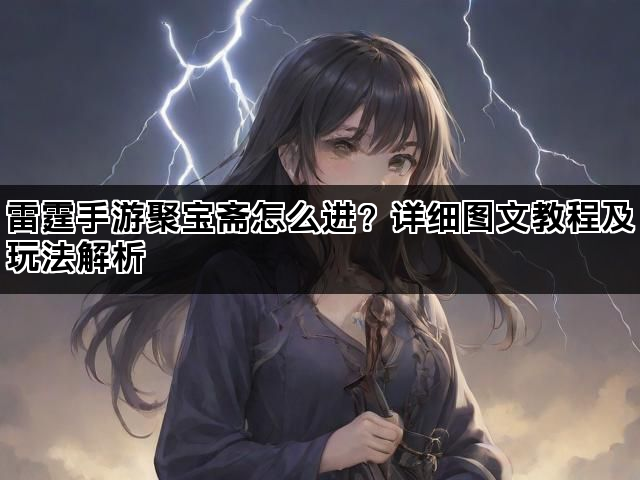 雷霆手游聚宝斋怎么进？详细图文教程及玩法解析
