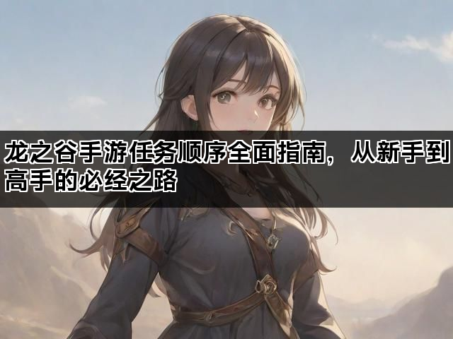 龙之谷手游任务顺序全面指南，从新手到高手的必经之路