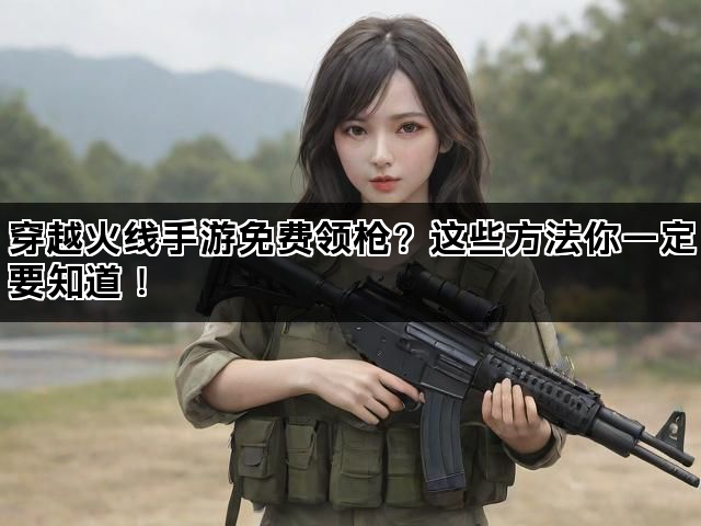 穿越火线手游免费领枪？这些方法你一定要知道！