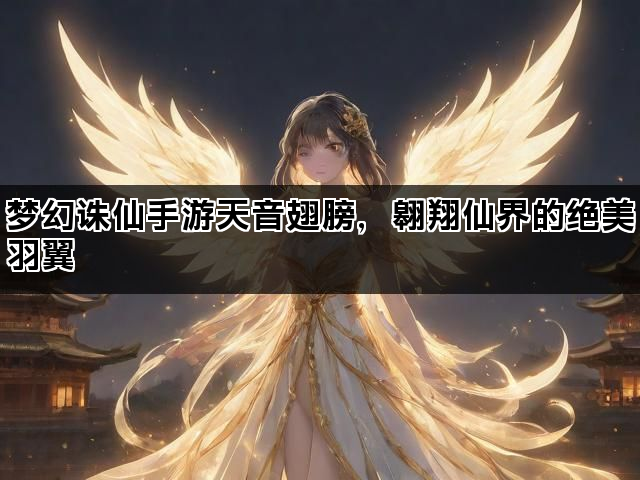梦幻诛仙手游天音翅膀，翱翔仙界的绝美羽翼