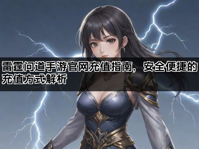 雷霆问道手游官网充值指南，安全便捷的充值方式解析
