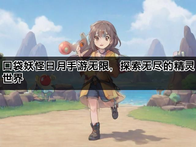 口袋妖怪日月手游无限，探索无尽的精灵世界