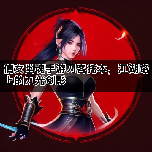 倩女幽魂手游刀客托本，江湖路上的刀光剑影