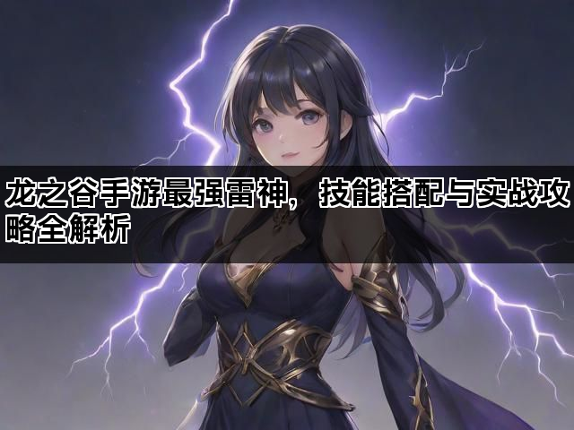 龙之谷手游最强雷神，技能搭配与实战攻略全解析