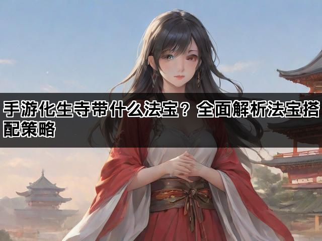 手游化生寺带什么法宝？全面解析法宝搭配策略