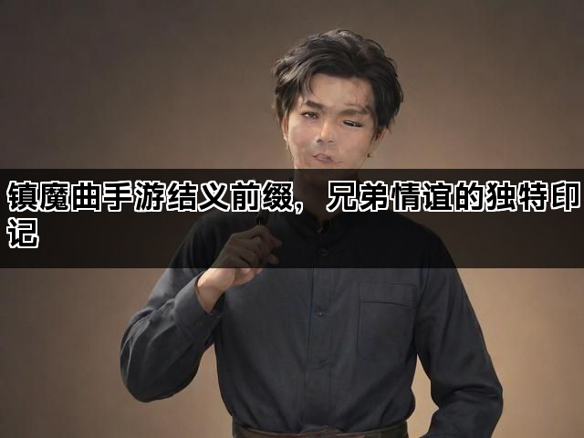 镇魔曲手游结义前缀，兄弟情谊的独特印记