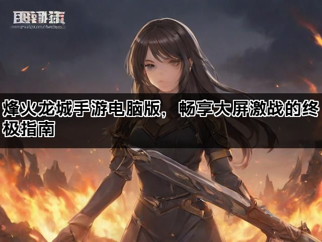 烽火龙城手游电脑版，畅享大屏激战的终极指南