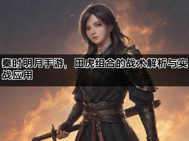 秦时明月手游，田虎组合的战术解析与实战应用