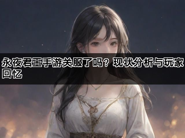 永夜君王手游关服了吗？现状分析与玩家回忆