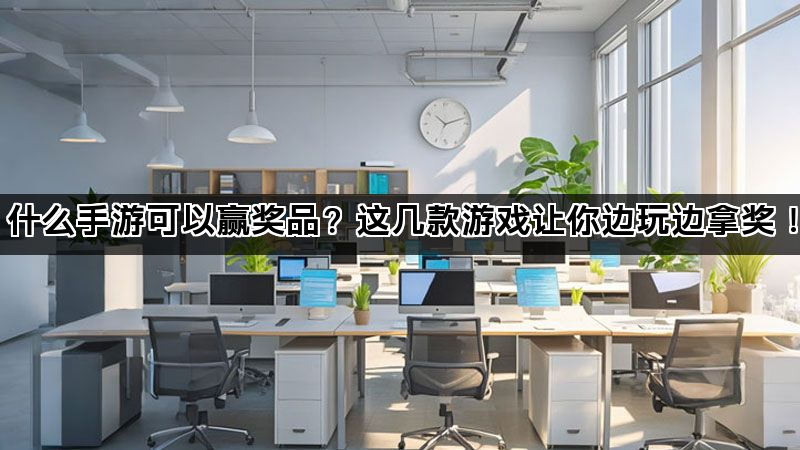 什么手游可以赢奖品？这几款游戏让你边玩边拿奖！