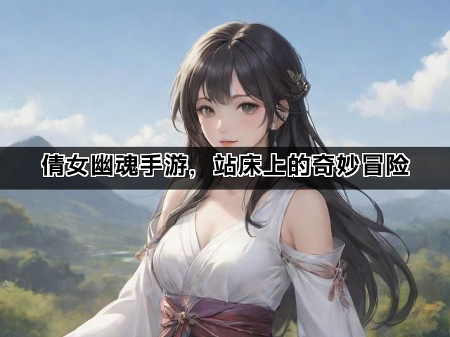 倩女幽魂手游，站床上的奇妙冒险
