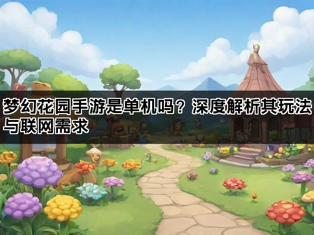 梦幻花园手游是单机吗？深度解析其玩法与联网需求