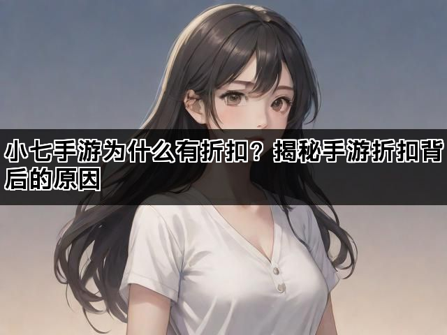 小七手游为什么有折扣？揭秘手游折扣背后的原因