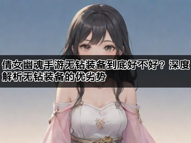 倩女幽魂手游无钻装备到底好不好？深度解析无钻装备的优劣势