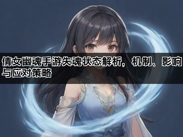倩女幽魂手游失魂状态解析，机制、影响与应对策略