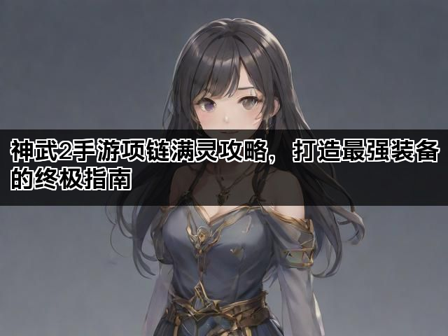 神武2手游项链满灵攻略，打造最强装备的终极指南