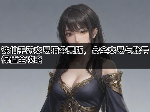 诛仙手游交易猫苹果版，安全交易与账号保值全攻略