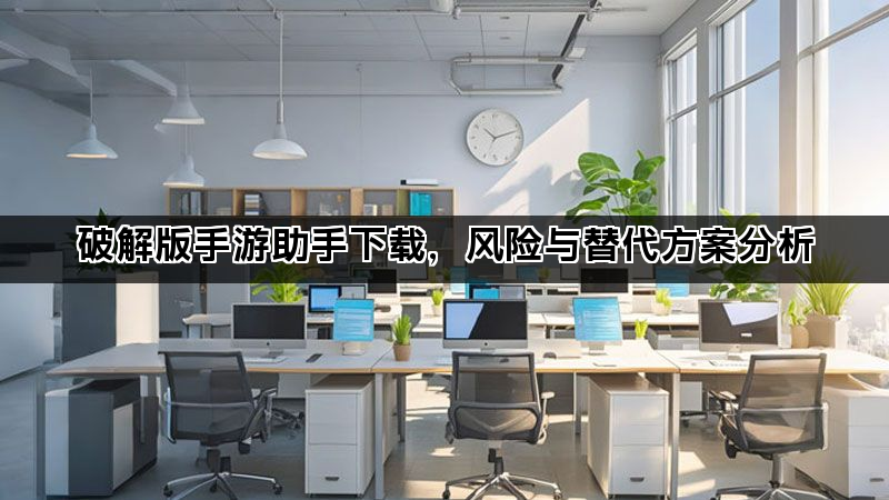 破解版手游助手下载，风险与替代方案分析