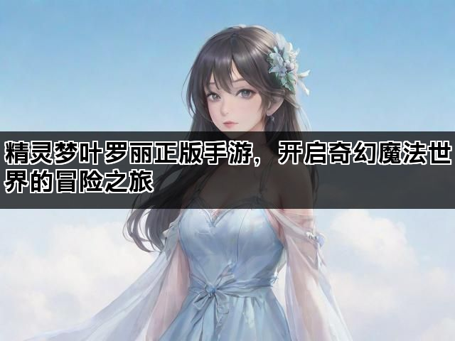 精灵梦叶罗丽正版手游，开启奇幻魔法世界的冒险之旅