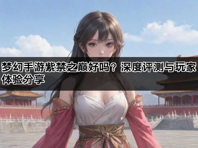 梦幻手游紫禁之巅好吗？深度评测与玩家体验分享