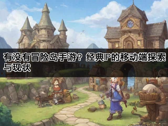 有没有冒险岛手游？经典IP的移动端探索与现状