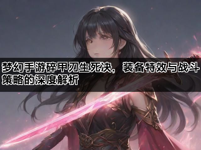 梦幻手游碎甲刃生死决，装备特效与战斗策略的深度解析