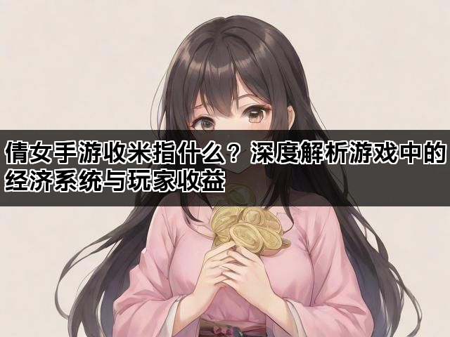倩女手游收米指什么？深度解析游戏中的经济系统与玩家收益