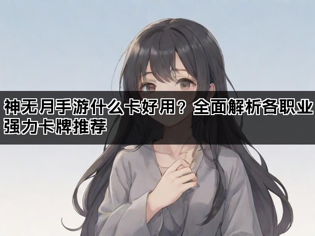 神无月手游什么卡好用？全面解析各职业强力卡牌推荐