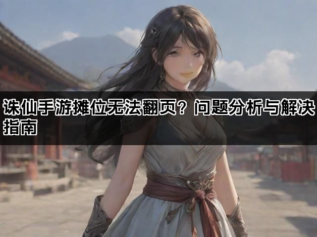 诛仙手游摊位无法翻页？问题分析与解决指南