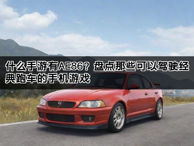 什么手游有AE86？盘点那些可以驾驶经典跑车的手机游戏