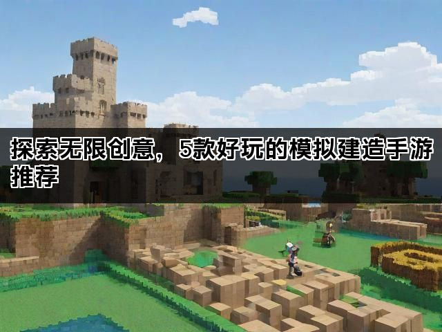 探索无限创意，5款好玩的模拟建造手游推荐