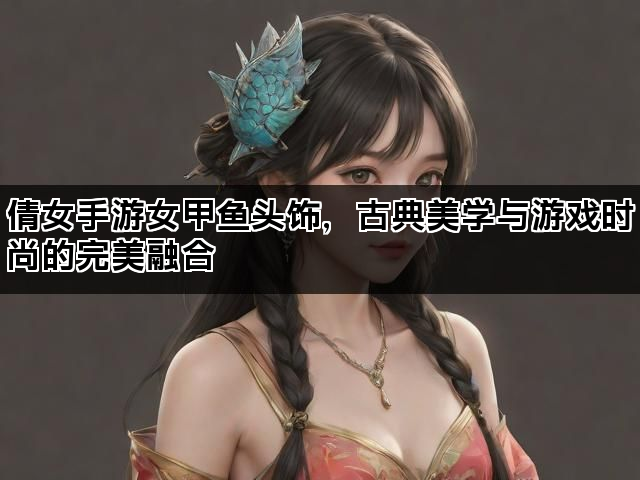 倩女手游女甲鱼头饰，古典美学与游戏时尚的完美融合