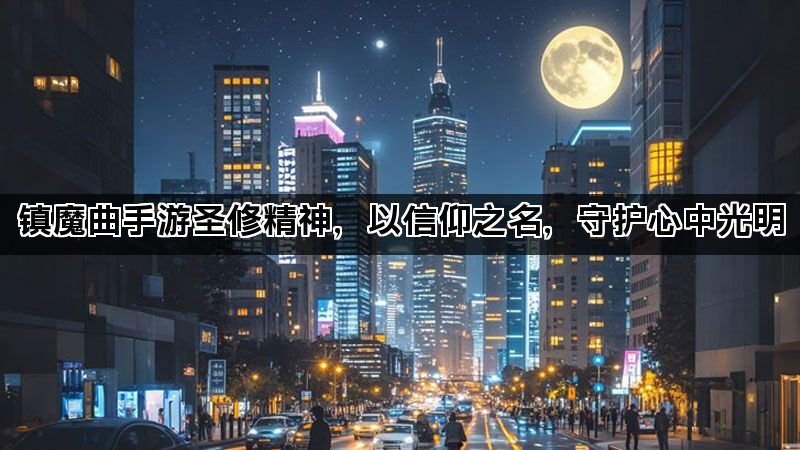镇魔曲手游圣修精神，以信仰之名，守护心中光明