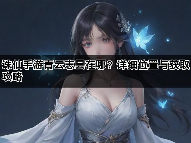 诛仙手游青云志昙在哪？详细位置与获取攻略