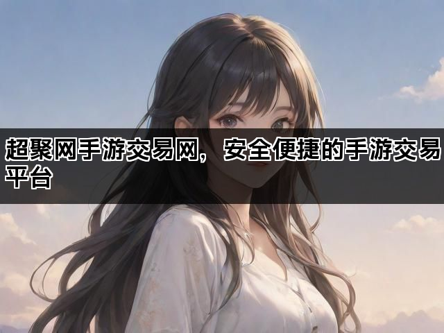 超聚网手游交易网，安全便捷的手游交易平台