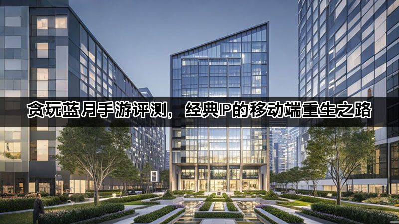 贪玩蓝月手游评测，经典IP的移动端重生之路
