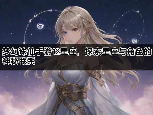 梦幻诛仙手游12星座，探索星座与角色的神秘联系