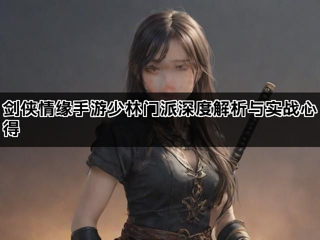剑侠情缘手游少林门派深度解析与实战心得 剑侠情缘手游少林门派深度解析与实战心得